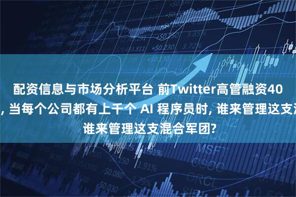 配资信息与市场分析平台 前Twitter高管融资4000万美金, 当每个公司都有上千个 AI 程序员时, 谁来管理这支混合军团?