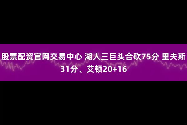 股票配资官网交易中心 湖人三巨头合砍75分 里夫斯31分、艾顿20+16