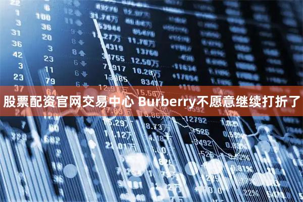 股票配资官网交易中心 Burberry不愿意继续打折了