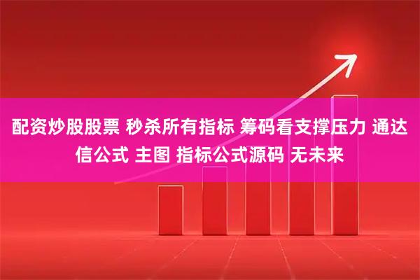 配资炒股股票 秒杀所有指标 筹码看支撑压力 通达信公式 主图 指标公式源码 无未来