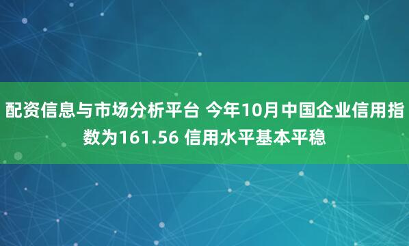 配资信息与市场分析平台 今年10月中国企业信用指数为161.56 信用水平基本平稳