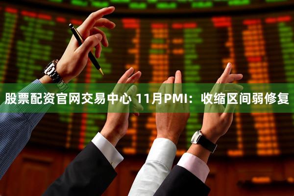 股票配资官网交易中心 11月PMI：收缩区间弱修复