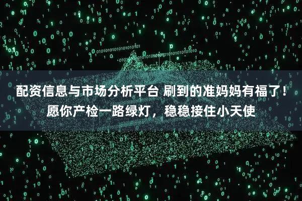 配资信息与市场分析平台 刷到的准妈妈有福了！愿你产检一路绿灯，稳稳接住小天使