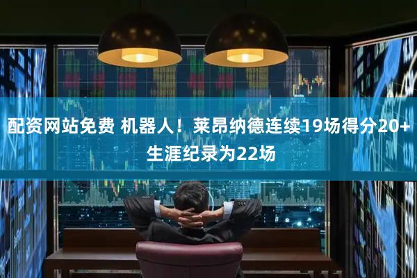 配资网站免费 机器人！莱昂纳德连续19场得分20+ 生涯纪录为22场