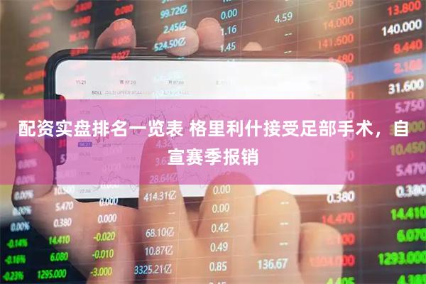 配资实盘排名一览表 格里利什接受足部手术，自宣赛季报销